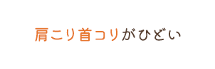 肩こり首コリがひどい